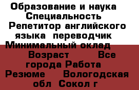 Образование и наука › Специальность ­ Репетитор английского языка, переводчик › Минимальный оклад ­ 600 › Возраст ­ 23 - Все города Работа » Резюме   . Вологодская обл.,Сокол г.